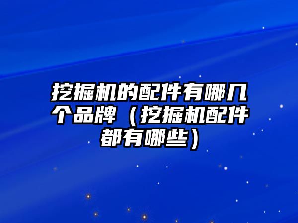 挖掘機(jī)的配件有哪幾個(gè)品牌（挖掘機(jī)配件都有哪些）