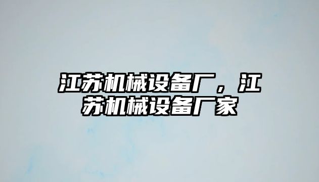 江蘇機(jī)械設(shè)備廠，江蘇機(jī)械設(shè)備廠家