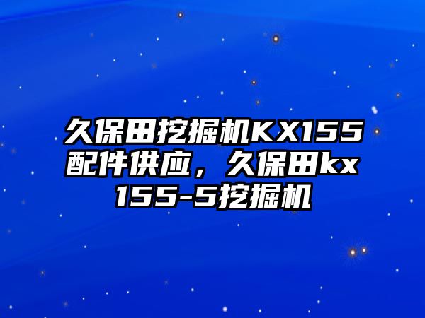 久保田挖掘機(jī)KX155配件供應(yīng)，久保田kx155-5挖掘機(jī)