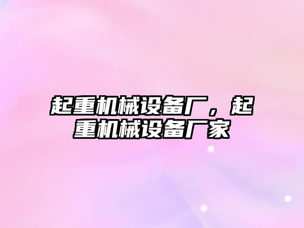 起重機械設(shè)備廠，起重機械設(shè)備廠家