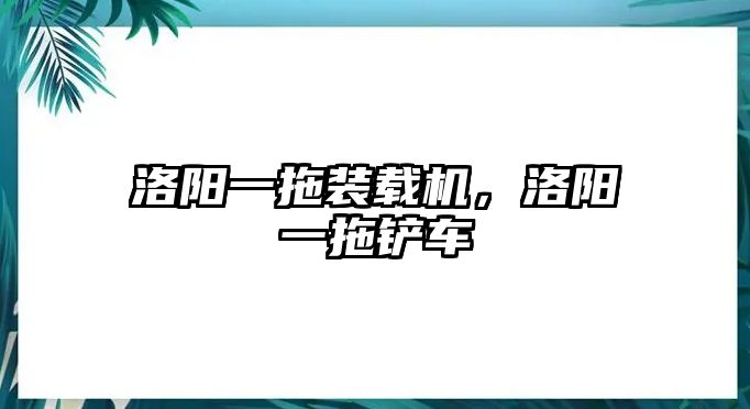 洛陽(yáng)一拖裝載機(jī)，洛陽(yáng)一拖鏟車