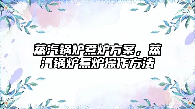 蒸汽鍋爐煮爐方案，蒸汽鍋爐煮爐操作方法