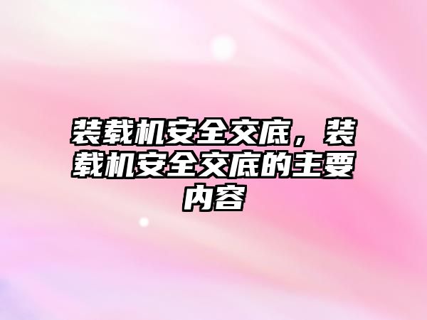 裝載機安全交底，裝載機安全交底的主要內(nèi)容