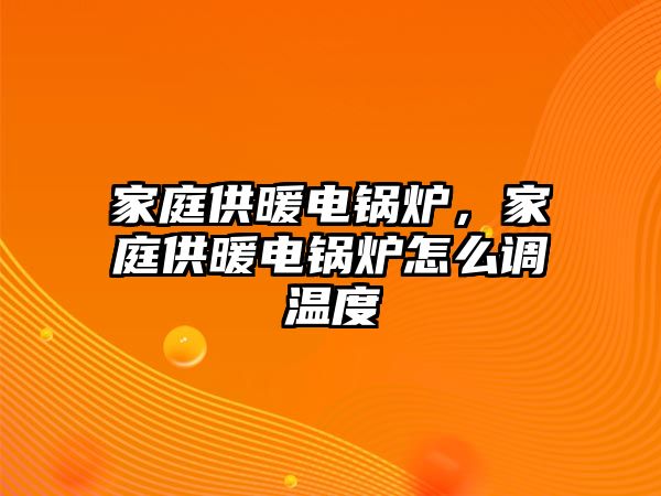 家庭供暖電鍋爐，家庭供暖電鍋爐怎么調(diào)溫度