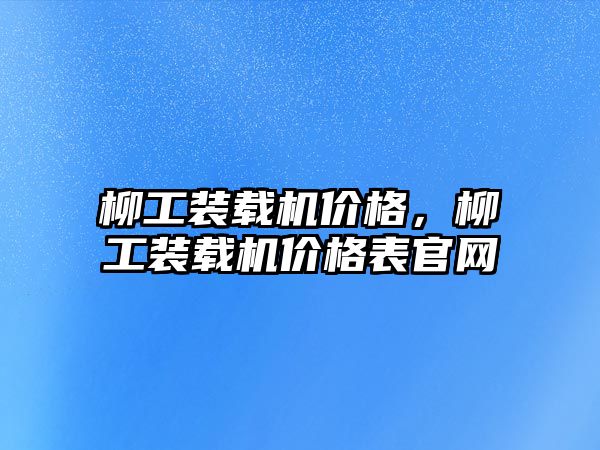 柳工裝載機價格，柳工裝載機價格表官網(wǎng)