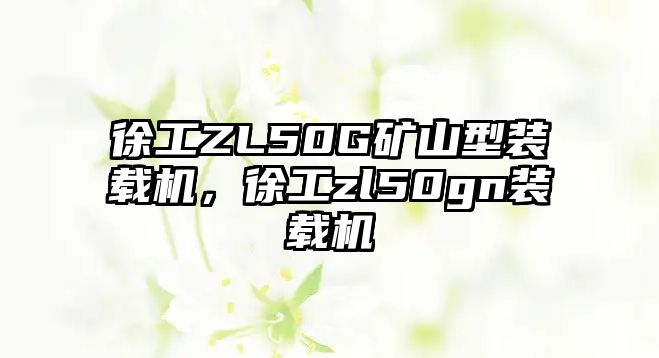 徐工ZL50G礦山型裝載機，徐工zl50gn裝載機