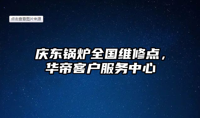 慶東鍋爐全國(guó)維修點(diǎn)，華帝客戶(hù)服務(wù)中心