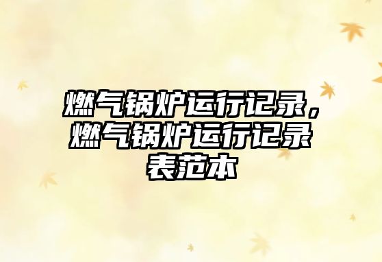 燃?xì)忮仩t運(yùn)行記錄，燃?xì)忮仩t運(yùn)行記錄表范本