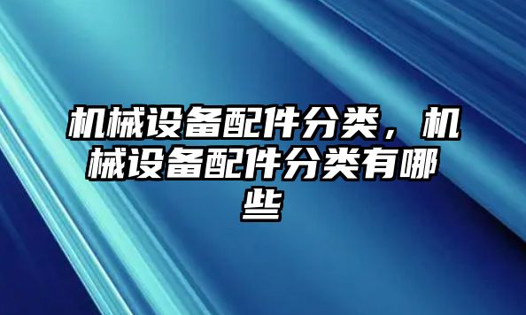 機械設備配件分類，機械設備配件分類有哪些