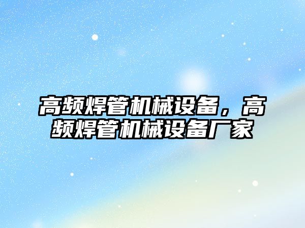 高頻焊管機(jī)械設(shè)備，高頻焊管機(jī)械設(shè)備廠家