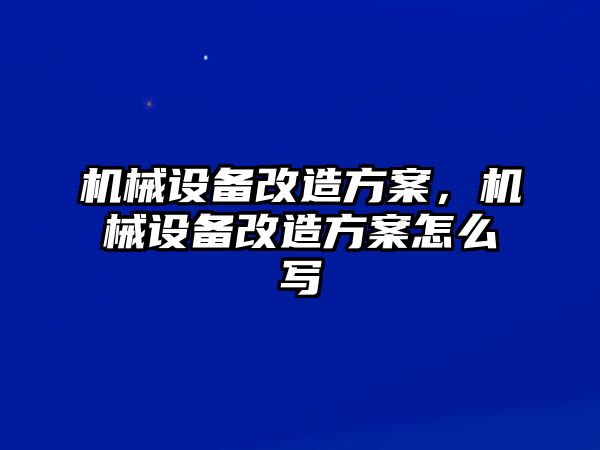 機(jī)械設(shè)備改造方案，機(jī)械設(shè)備改造方案怎么寫