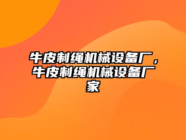 牛皮制繩機(jī)械設(shè)備廠，牛皮制繩機(jī)械設(shè)備廠家