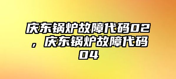 慶東鍋爐故障代碼02，慶東鍋爐故障代碼04