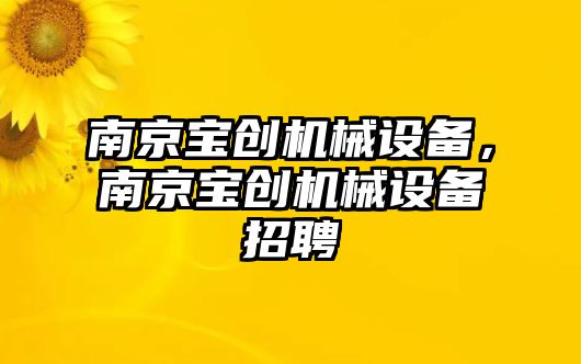 南京寶創(chuàng)機械設備，南京寶創(chuàng)機械設備招聘