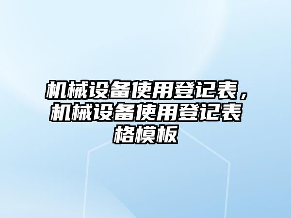 機(jī)械設(shè)備使用登記表，機(jī)械設(shè)備使用登記表格模板