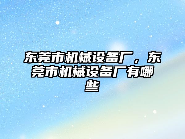 東莞市機(jī)械設(shè)備廠，東莞市機(jī)械設(shè)備廠有哪些