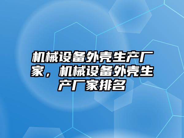 機械設備外殼生產廠家，機械設備外殼生產廠家排名