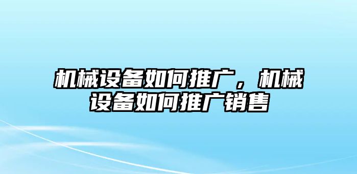 機械設(shè)備如何推廣，機械設(shè)備如何推廣銷售