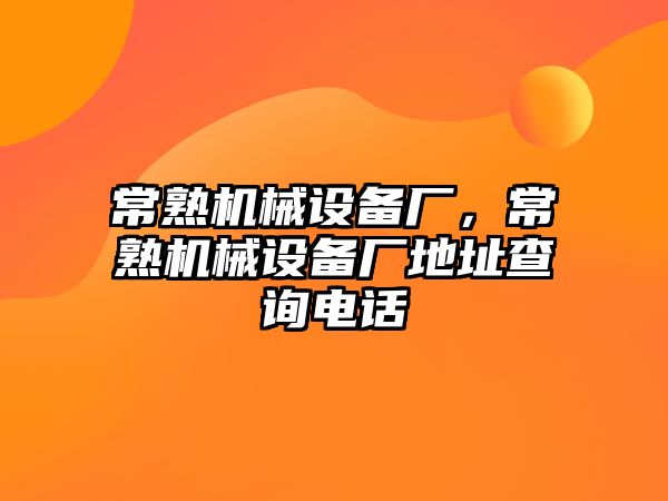 常熟機械設(shè)備廠，常熟機械設(shè)備廠地址查詢電話