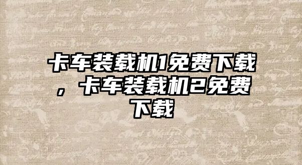 卡車裝載機(jī)1免費(fèi)下載，卡車裝載機(jī)2免費(fèi)下載