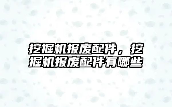 挖掘機報廢配件，挖掘機報廢配件有哪些