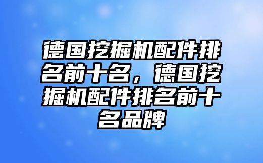 德國挖掘機(jī)配件排名前十名，德國挖掘機(jī)配件排名前十名品牌