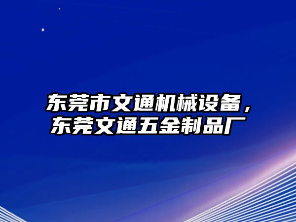 東莞市文通機(jī)械設(shè)備，東莞文通五金制品廠