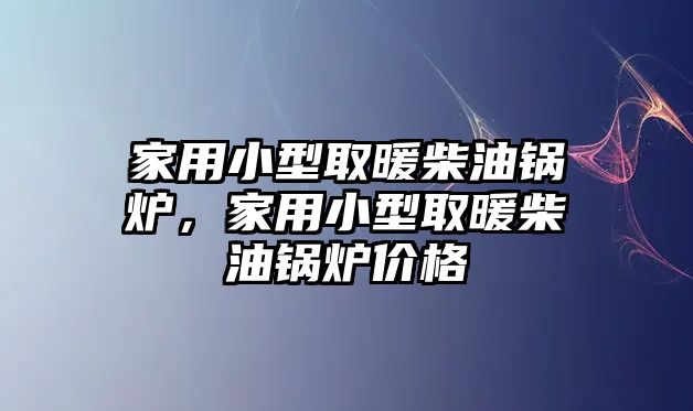 家用小型取暖柴油鍋爐，家用小型取暖柴油鍋爐價格