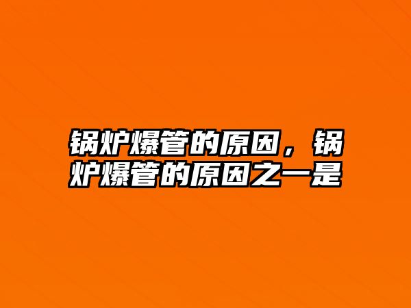 鍋爐爆管的原因，鍋爐爆管的原因之一是