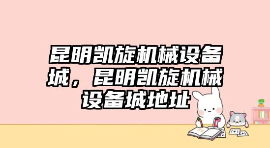 昆明凱旋機械設備城，昆明凱旋機械設備城地址