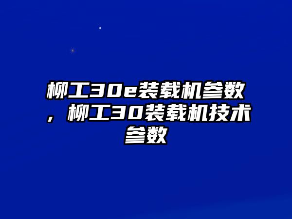 柳工30e裝載機(jī)參數(shù)，柳工30裝載機(jī)技術(shù)參數(shù)