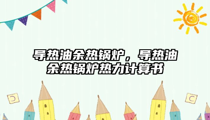 導(dǎo)熱油余熱鍋爐，導(dǎo)熱油余熱鍋爐熱力計算書