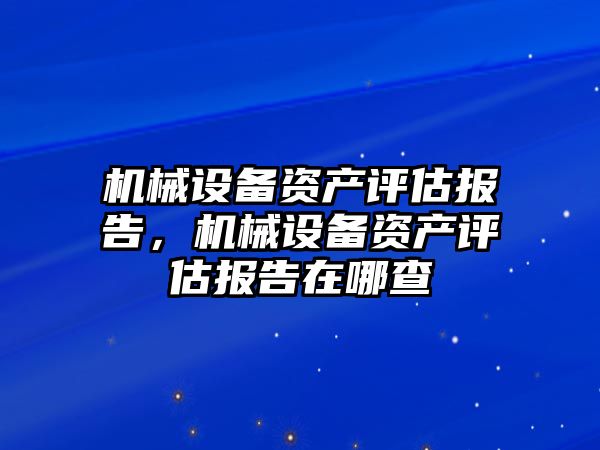 機械設(shè)備資產(chǎn)評估報告，機械設(shè)備資產(chǎn)評估報告在哪查