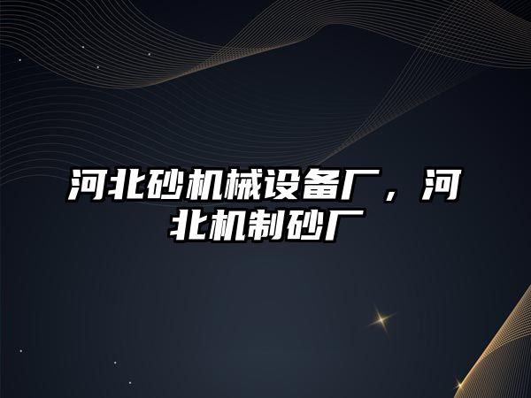 河北砂機械設備廠，河北機制砂廠