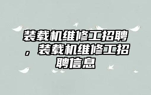 裝載機維修工招聘，裝載機維修工招聘信息