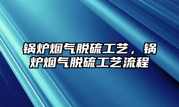 鍋爐煙氣脫硫工藝，鍋爐煙氣脫硫工藝流程