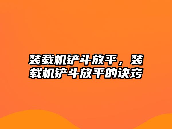 裝載機(jī)鏟斗放平，裝載機(jī)鏟斗放平的訣竅