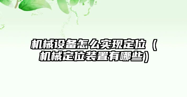 機(jī)械設(shè)備怎么實(shí)現(xiàn)定位（機(jī)械定位裝置有哪些）