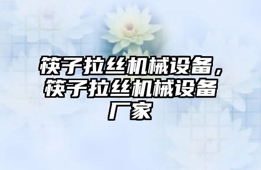 筷子拉絲機械設(shè)備，筷子拉絲機械設(shè)備廠家