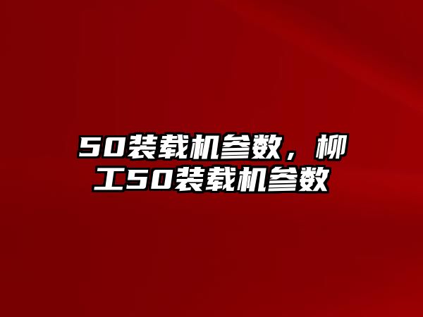 50裝載機參數(shù)，柳工50裝載機參數(shù)