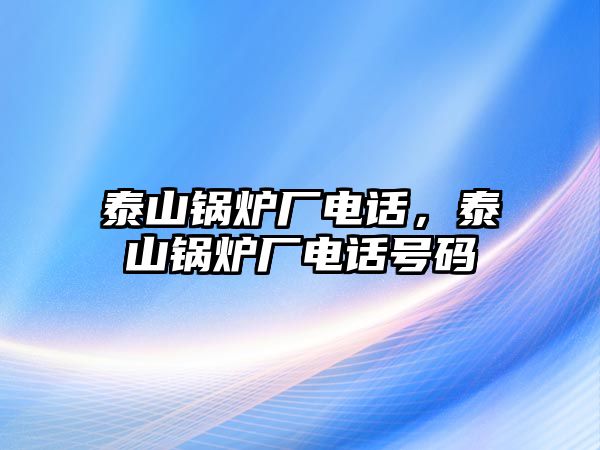 泰山鍋爐廠電話，泰山鍋爐廠電話號碼