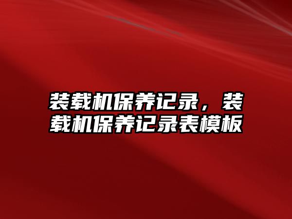 裝載機(jī)保養(yǎng)記錄，裝載機(jī)保養(yǎng)記錄表模板