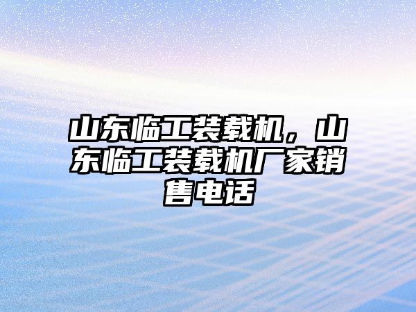 山東臨工裝載機(jī)，山東臨工裝載機(jī)廠家銷售電話