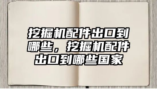 挖掘機(jī)配件出口到哪些，挖掘機(jī)配件出口到哪些國家