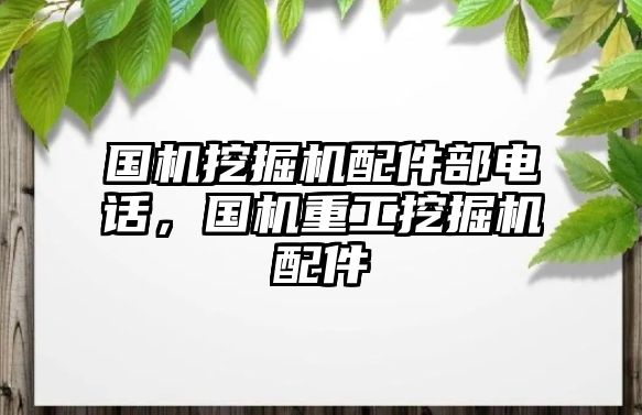 國機挖掘機配件部電話，國機重工挖掘機配件