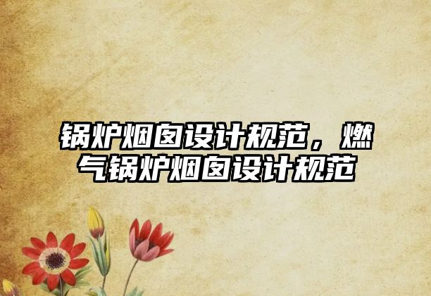 鍋爐煙囪設(shè)計(jì)規(guī)范，燃?xì)忮仩t煙囪設(shè)計(jì)規(guī)范