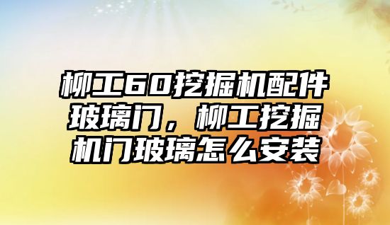 柳工60挖掘機配件玻璃門，柳工挖掘機門玻璃怎么安裝