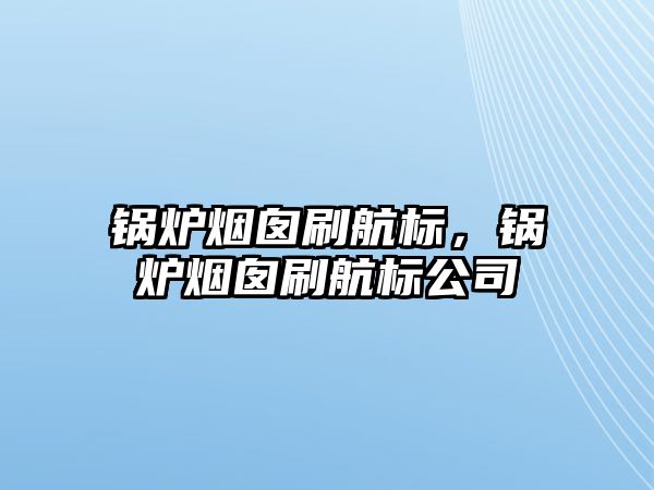 鍋爐煙囪刷航標(biāo)，鍋爐煙囪刷航標(biāo)公司