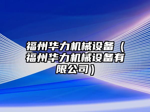 福州華力機械設(shè)備（福州華力機械設(shè)備有限公司）