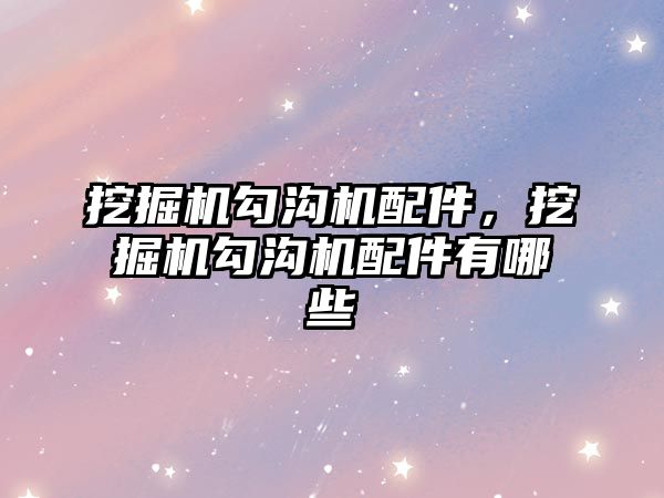 挖掘機勾溝機配件，挖掘機勾溝機配件有哪些